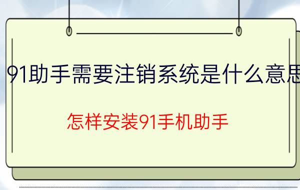 91助手需要注销系统是什么意思 怎样安装91手机助手？